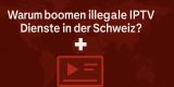 Warum boomen illegale IPTV-Dienste in der Schweiz?
